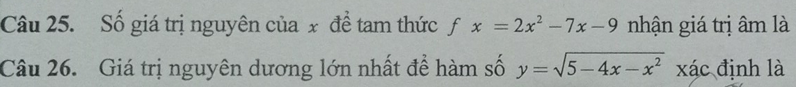 Số giá trị nguyên của x để tam thức x=2x^2-7x-9 f nhận giá trị âm là
Câu 26. Giá trị nguyên dương lớn nhất để hàm số y=sqrt(5-4x-x^2) xác định là