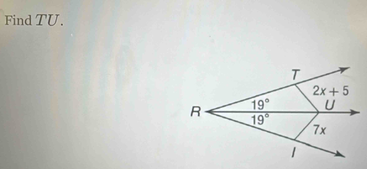 Find TU.
T
2x+5
19°
U
R 19°
7x
1