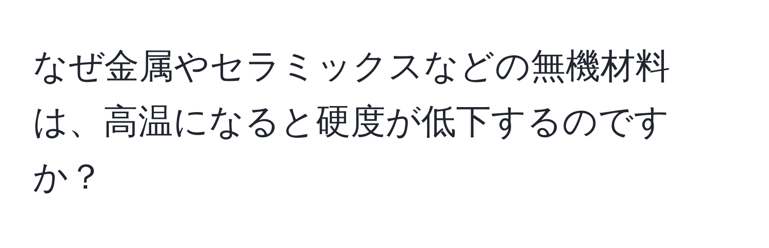 なぜ金属やセラミックスなどの無機材料は、高温になると硬度が低下するのですか？