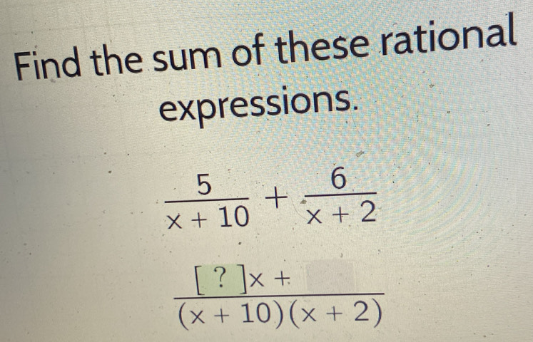 Solved: Find the sum of these rational expressions. 5/x+10 + 6/x+2 ...