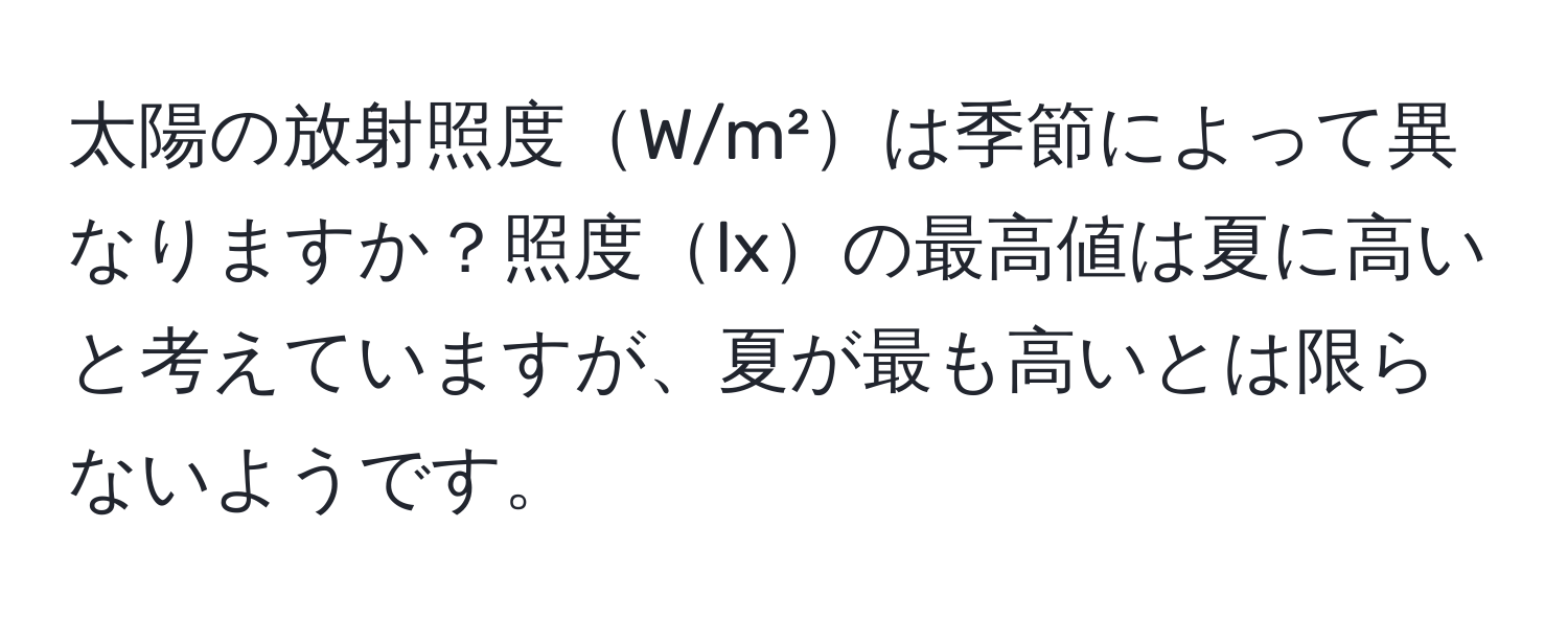 太陽の放射照度W/m²は季節によって異なりますか？照度lxの最高値は夏に高いと考えていますが、夏が最も高いとは限らないようです。