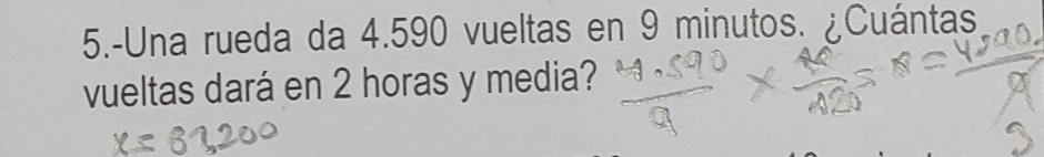 5.-Una rueda da 4.590 vueltas en 9 minutos. ¿Cuántas 
vueltas dará en 2 horas y media?