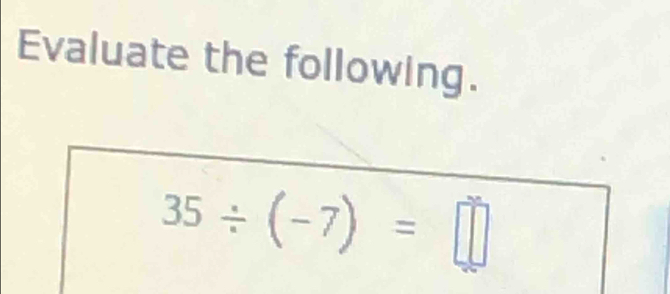 Evaluate the following.
35/ (-7)=□