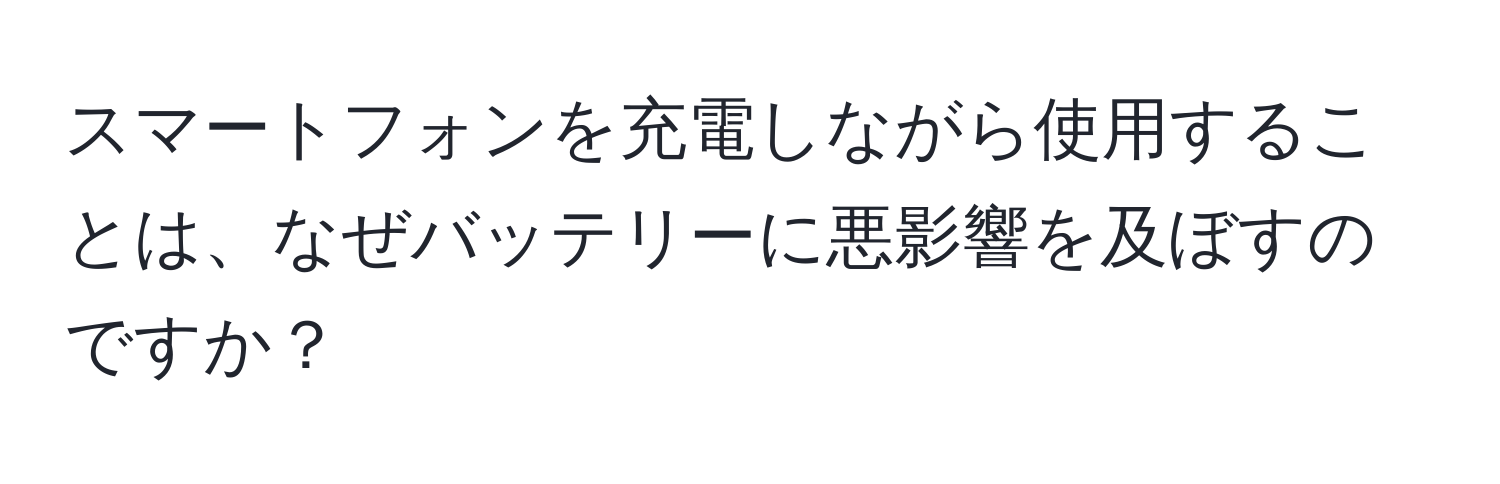 スマートフォンを充電しながら使用することは、なぜバッテリーに悪影響を及ぼすのですか？