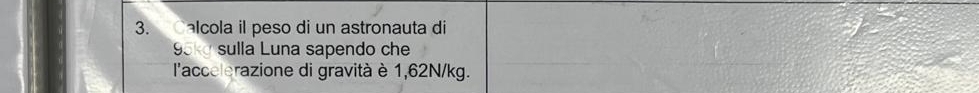 Calcola il peso di un astronauta di
95kg sulla Luna sapendo che 
l'accelerazione di gravità è 1,62N/kg.