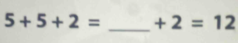 5+5+2=
_ +2=12