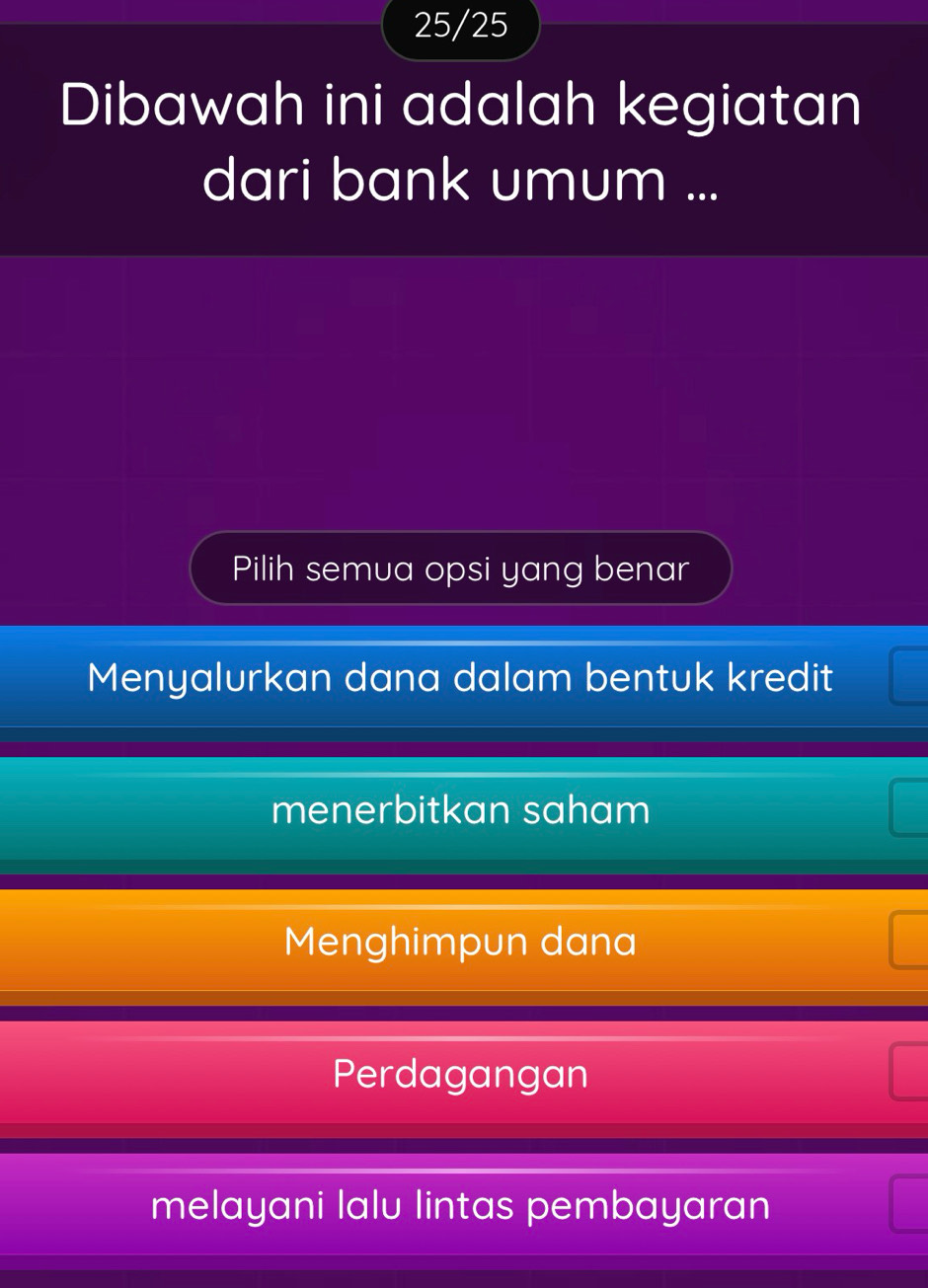 25/25
Dibawah ini adalah kegiatan
dari bank umum ...
Pilih semua opsi yang benar
Menyalurkan dana dalam bentuk kredit
menerbitkan saham
Menghimpun dana
Perdagangan
melayani lalu lintas pembayaran