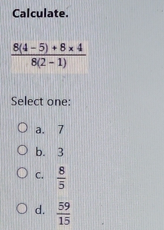 Calculate.
Select one:
a. 7
b. 3
C.  8/5 
d.  59/15 