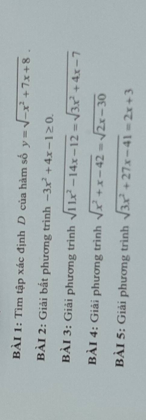 Tìm tập xác định D của hàm số y=sqrt(-x^2+7x+8). 
BÀI 2: Giải bất phương trình -3x^2+4x-1≥ 0. 
BÀI 3: Giải phương trình sqrt(11x^2-14x-12)=sqrt(3x^2+4x-7)
BÀI 4: Giải phương trình sqrt(x^2+x-42)=sqrt(2x-30)
BÀI 5: Giải phương trình sqrt(3x^2+27x-41)=2x+3