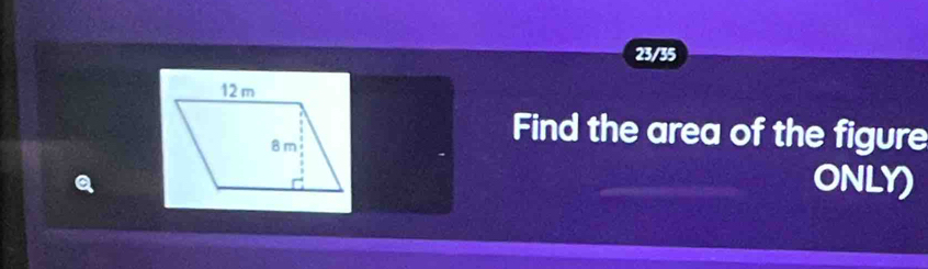 23/35 
Find the area of the figure
Q
ONLY)