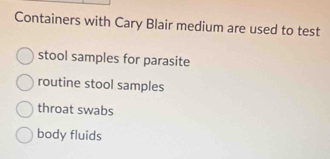 Containers with Cary Blair medium are used to test
stool samples for parasite
routine stool samples
throat swabs
body fluids