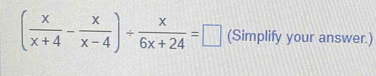 ( x/x+4 - x/x-4 )/  x/6x+24 =□ (Simplify your answer.)