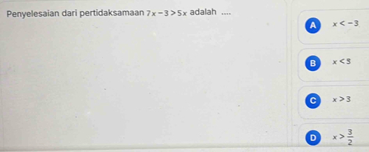 Penyelesaian dari pertidaksamaan 7x-3>5x adalah ....
A x
B x<5</tex>
C x>3
D x> 3/2 