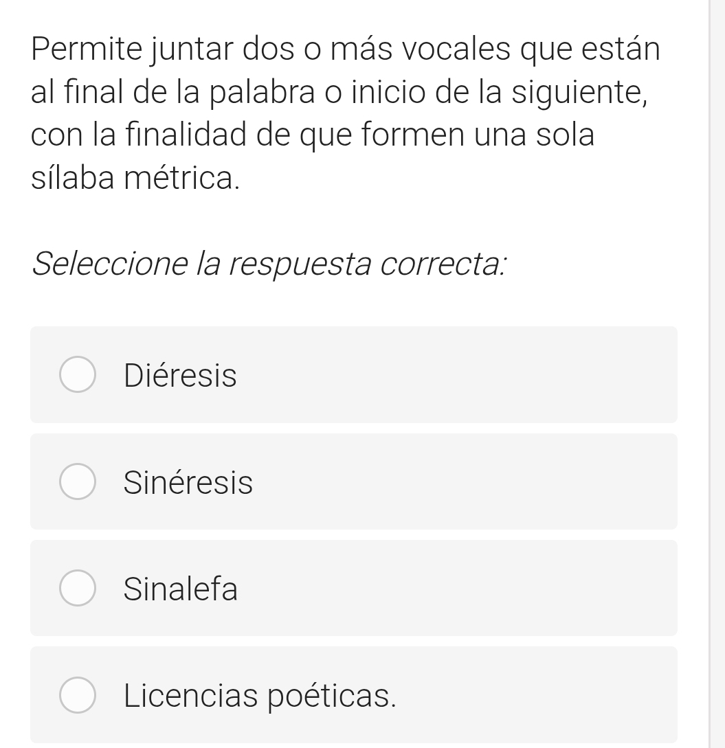 Permite juntar dos o más vocales que están
al final de la palabra o inicio de la siguiente,
con la finalidad de que formen una sola
sílaba métrica.
Seleccione la respuesta correcta:
Diéresis
Sinéresis
Sinalefa
Licencias poéticas.