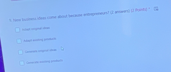 New business ideas come about because entrepreneurs? (2 answers) (2 Points) *
Adapt original ideas
Adapt existing products
Generate original ideas
Generate existing products