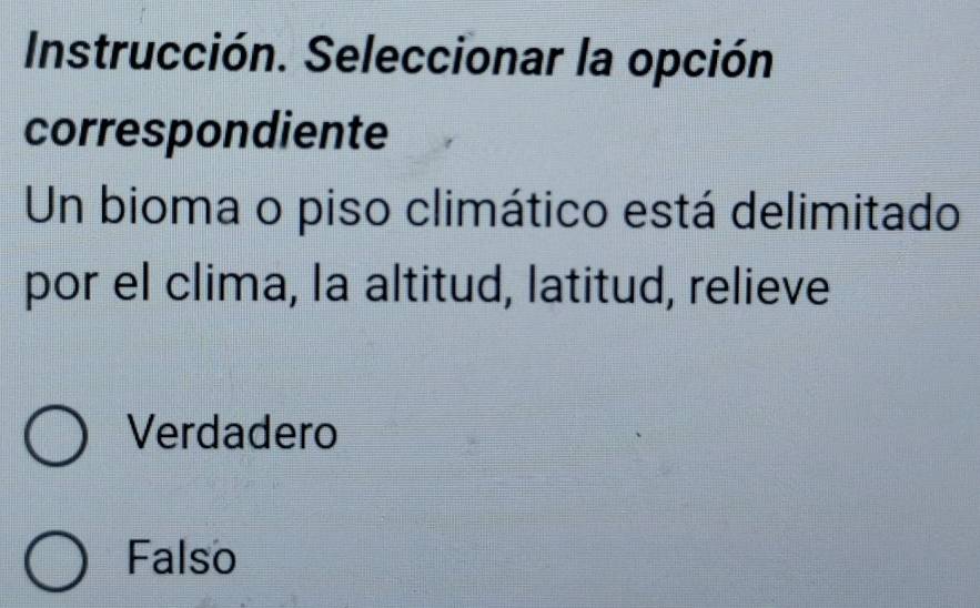 Instrucción. Seleccionar la opción
correspondiente
Un bioma o piso climático está delimitado
por el clima, la altitud, latitud, relieve
Verdadero
Falso