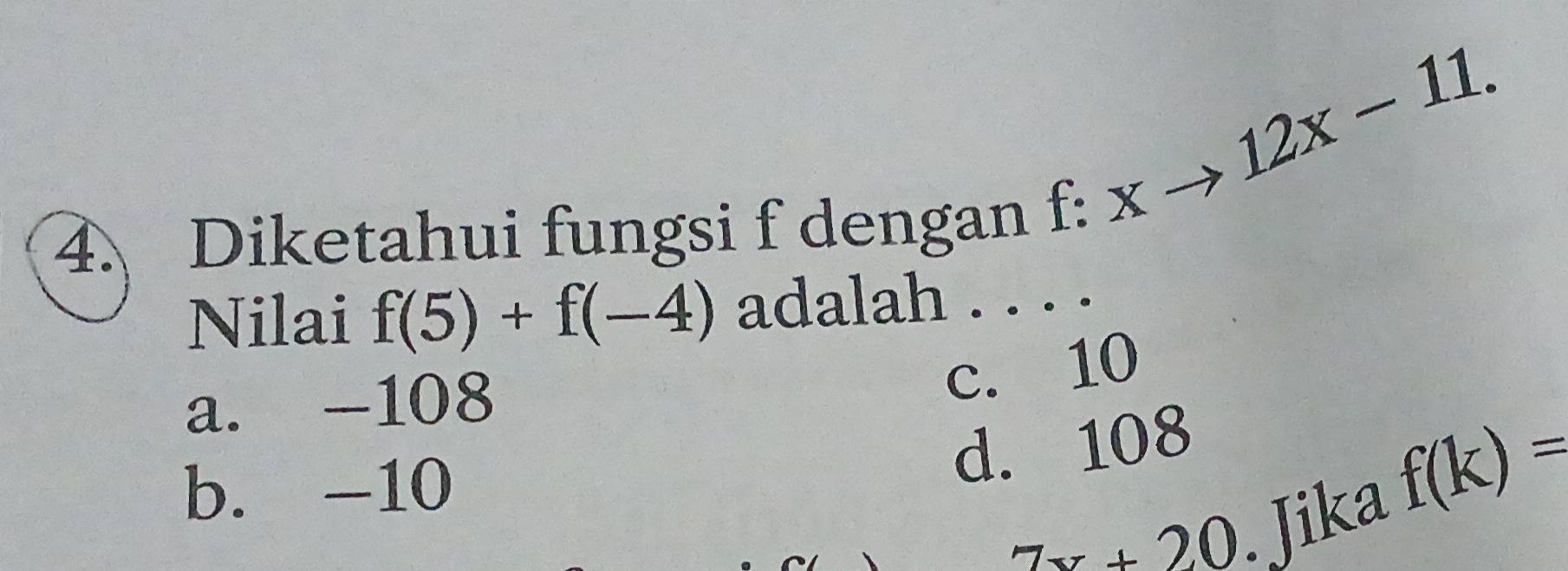 Diketahui fungsi f dengan
f:xto 12x-11. 
Nilai f(5)+f(-4) adalah . . . .
a. -108
c. 10
d. 108
b. -10
7x+20.Jika
f(k)=