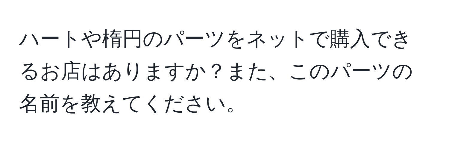 ハートや楕円のパーツをネットで購入できるお店はありますか？また、このパーツの名前を教えてください。