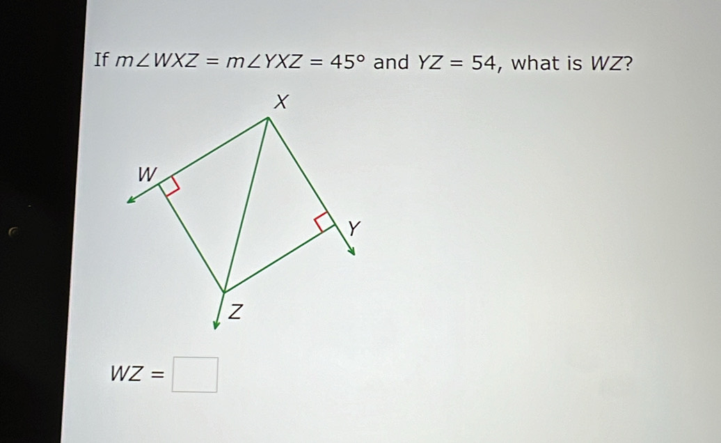 If m∠ WXZ=m∠ YXZ=45° and YZ=54 , what is WZ?
WZ=□