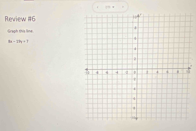 < 7/11 > 
Review #6 
Graph this line.
8x-19y=7
x