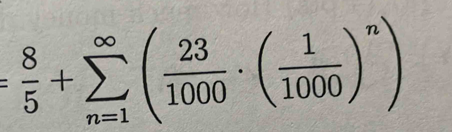 = 8/5 +sumlimits _(n=1)^(∈fty)( 23/1000 · ( 1/1000 )^n)