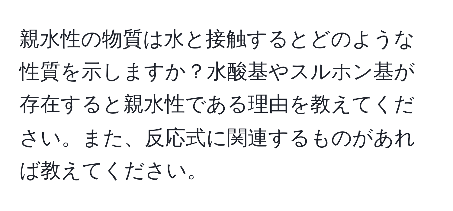 親水性の物質は水と接触するとどのような性質を示しますか？水酸基やスルホン基が存在すると親水性である理由を教えてください。また、反応式に関連するものがあれば教えてください。