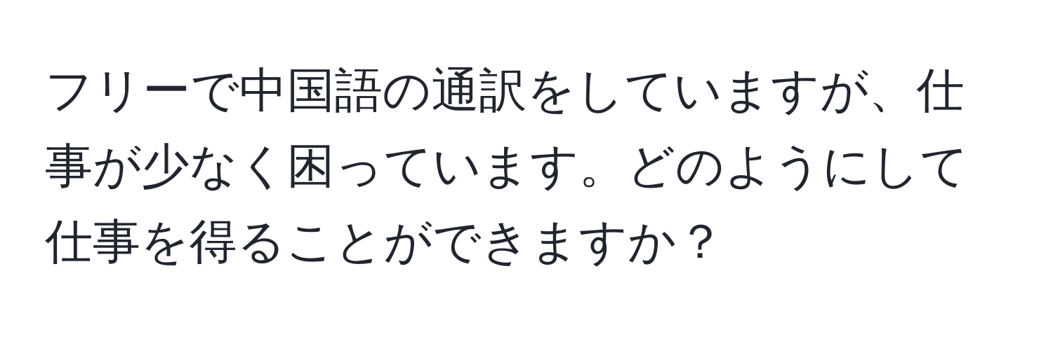 フリーで中国語の通訳をしていますが、仕事が少なく困っています。どのようにして仕事を得ることができますか？