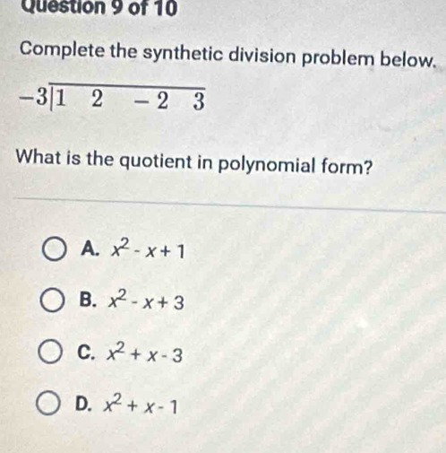 Complete the synthetic division problem below.
-3encloselongdiv 12-23
What is the quotient in polynomial form?
A. x^2-x+1
B. x^2-x+3
C. x^2+x-3
D. x^2+x-1