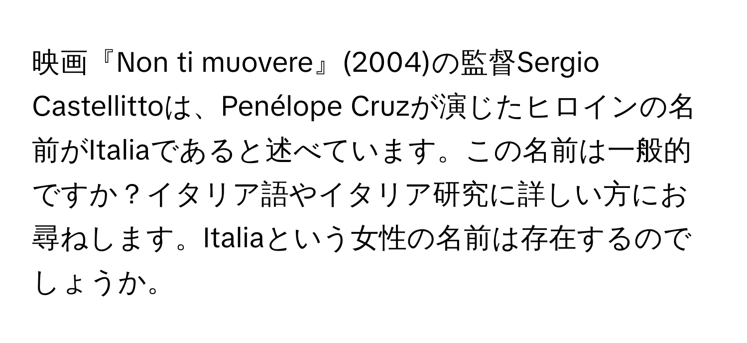 映画『Non ti muovere』(2004)の監督Sergio Castellittoは、Penélope Cruzが演じたヒロインの名前がItaliaであると述べています。この名前は一般的ですか？イタリア語やイタリア研究に詳しい方にお尋ねします。Italiaという女性の名前は存在するのでしょうか。