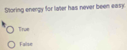 Storing energy for later has never been easy.
True
False