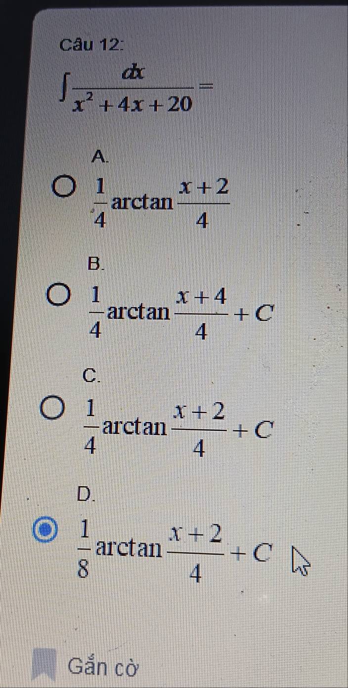 ∈t  dx/x^2+4x+20 =
A.
 1/4  arctan  (x+2)/4 
B.
 1/4  arctan  (x+4)/4 +C
C.
 1/4  arctan  (x+2)/4 +C
D.
 1/8  arctan  (x+2)/4 +C
Gắn cờ