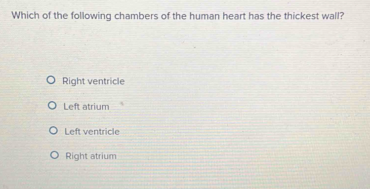 Which of the following chambers of the human heart has the thickest wall?
Right ventricle
Left atrium
Left ventricle
Right atrium