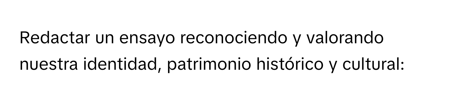 Redactar un ensayo reconociendo y valorando nuestra identidad, patrimonio histórico y cultural: