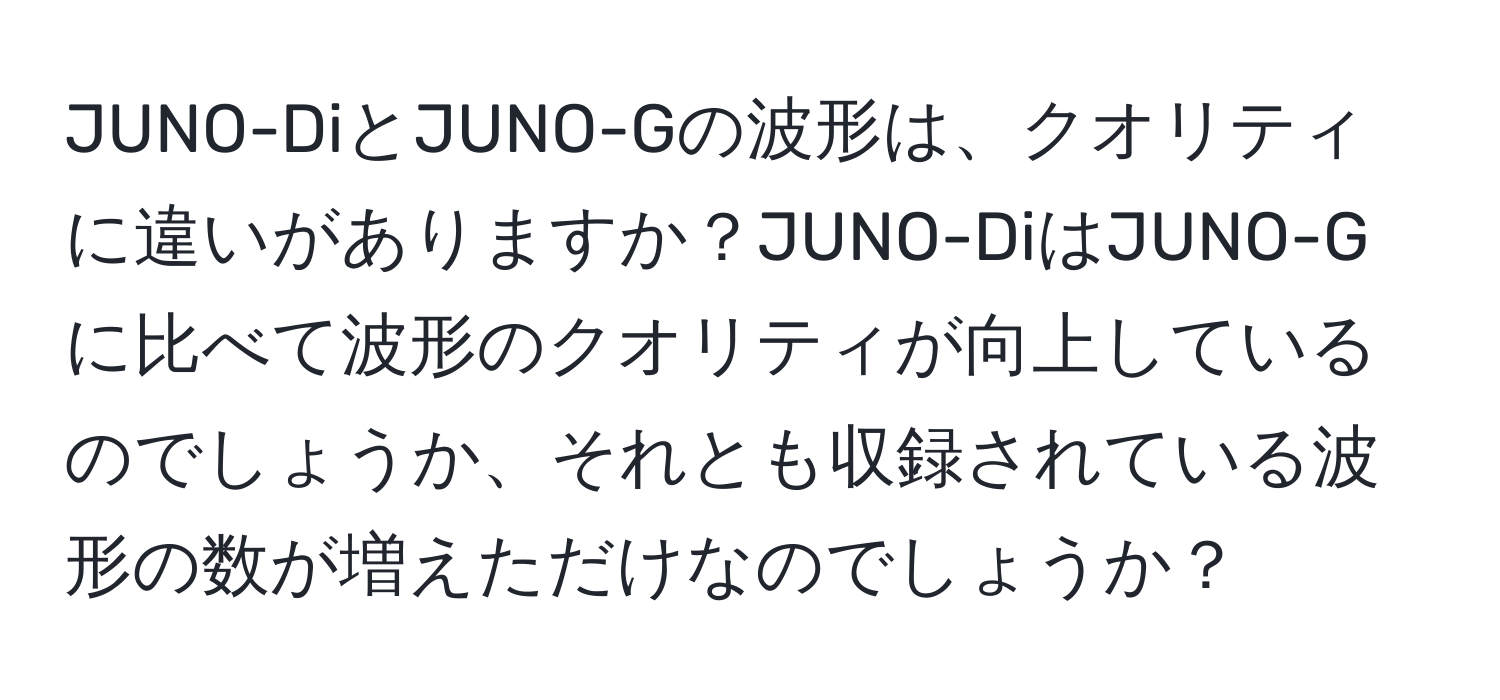 JUNO-DiとJUNO-Gの波形は、クオリティに違いがありますか？JUNO-DiはJUNO-Gに比べて波形のクオリティが向上しているのでしょうか、それとも収録されている波形の数が増えただけなのでしょうか？