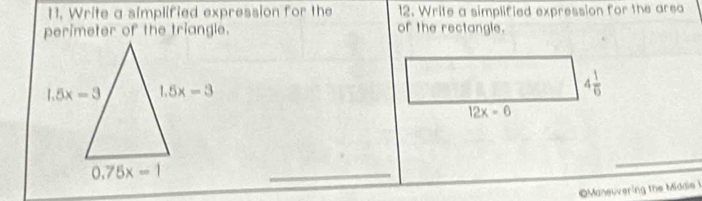 Write a simplified expression for the 12. Write a simplified expression for the area
perimeter of the triangle. of the rectangle.
_
_
Maneuvering the Middie