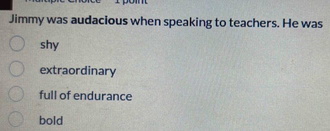 Solved: Jimmy was audacious when speaking to teachers. He was shy ...