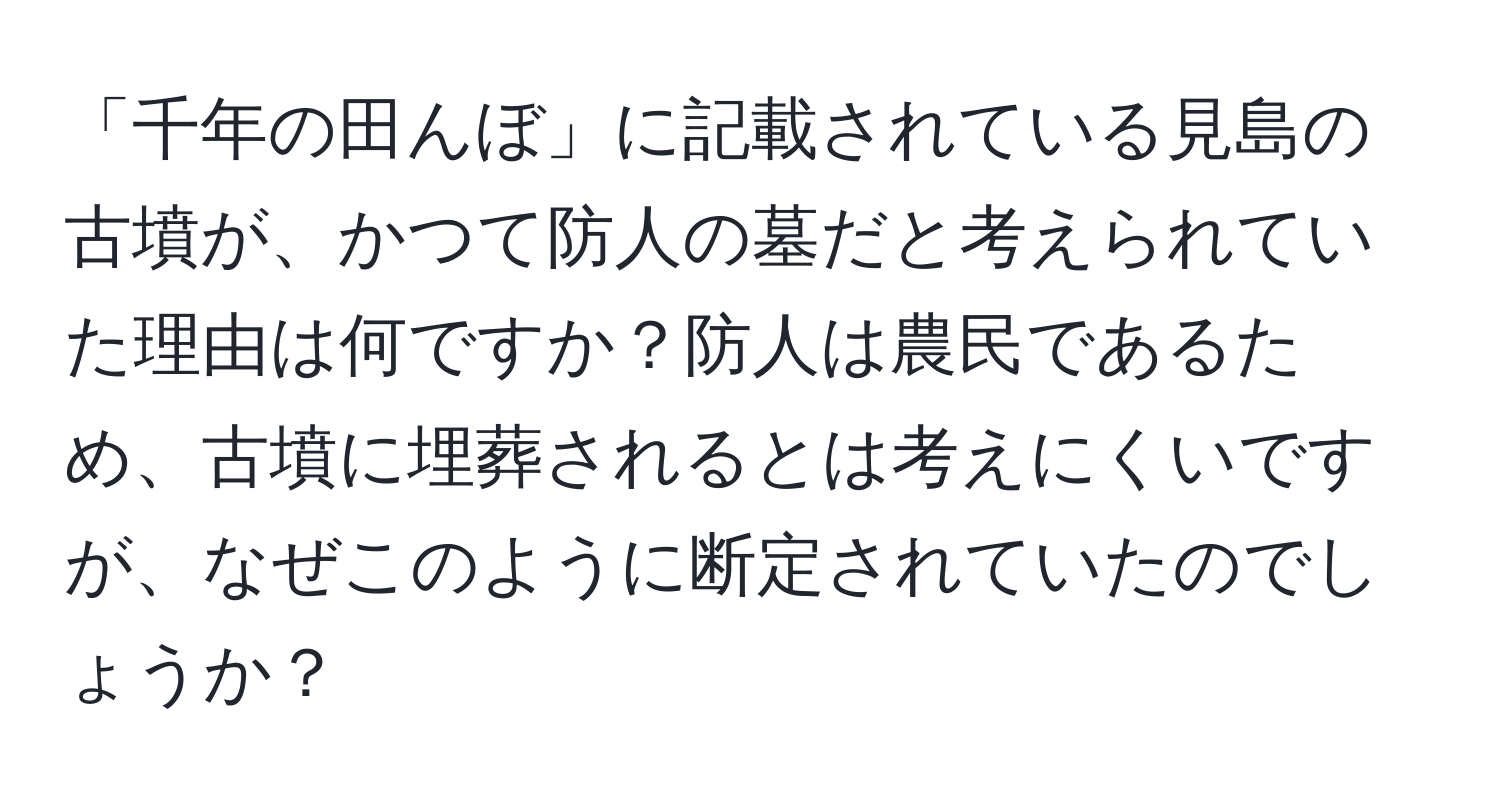 「千年の田んぼ」に記載されている見島の古墳が、かつて防人の墓だと考えられていた理由は何ですか？防人は農民であるため、古墳に埋葬されるとは考えにくいですが、なぜこのように断定されていたのでしょうか？