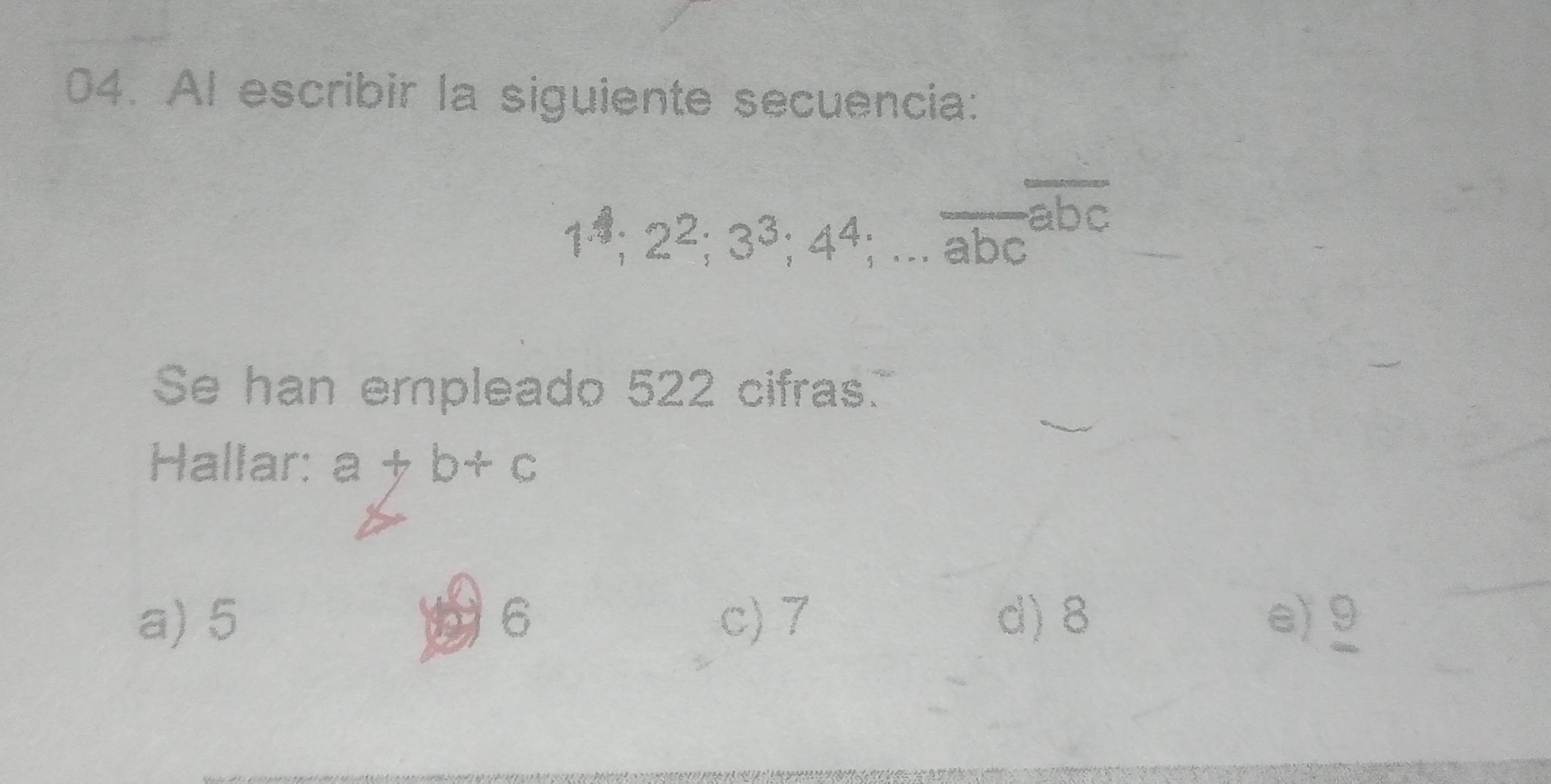 Al escribir la siguiente secuencia:
1^4; 2^2; 3^3; 4^4;...overline (abc)^(overline abc)
Se han empleado 522 cifras.
Hallar: a+b+c
a) 5 6 c) 7 d) 8 e 9