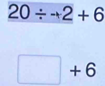 20/ to 2+6
□ +6