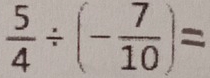  5/4 / (- 7/10 )=