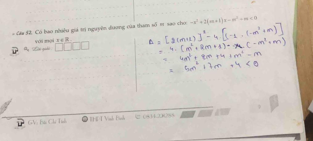 Có bao nhiêu giá trị nguyên dương của tham số m sao cho: -x^2+2(m+1)x-m^2+m<0</tex> 
với mọi x∈ R.
Q_2 Lời giải : 
V: Bài Chí Tính THPT Vĩnh Bình 0834.221288