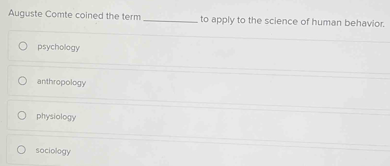 Auguste Comte coined the term _to apply to the science of human behavior.
psychology
anthropology
physiology
sociology
