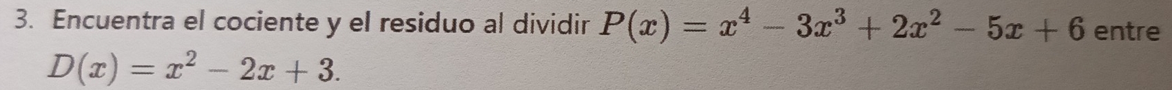 Encuentra el cociente y el residuo al dividir P(x)=x^4-3x^3+2x^2-5x+6 entre
D(x)=x^2-2x+3.