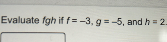 Evaluate fgh if f=-3, g=-5 , and h=2.