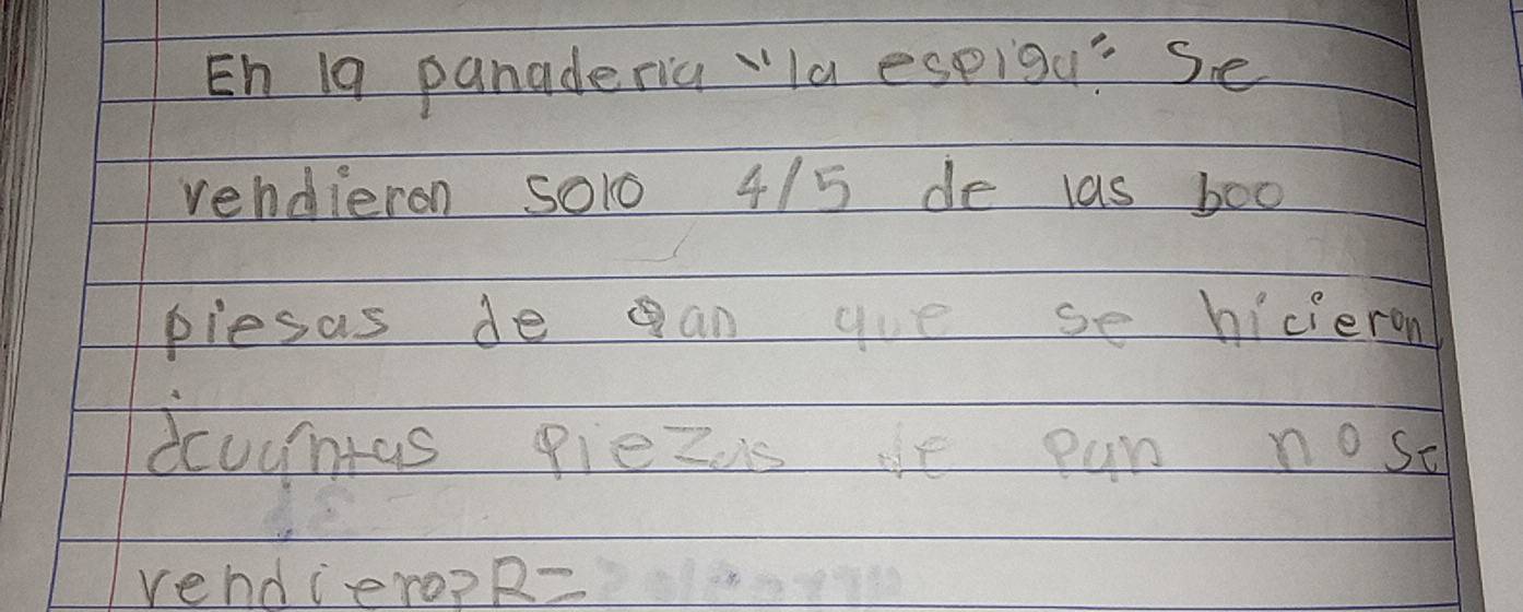 En 19 panaderia "la espigu? Se 
vendieron 5o1o 4/5 de las boo 
plesas de gan gue se hicieron 
dcuuntas piezis de pun nost 
vendiero? R=