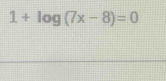 1+log (7x-8)=0