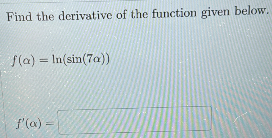 Find the derivative of the function given below.
f(alpha )=ln (sin (7alpha ))
f'(alpha )=□