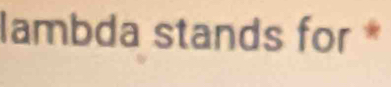 lambda stands for *