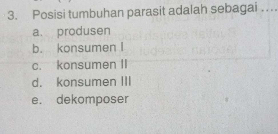 Posisi tumbuhan parasit adalah sebagai ….
a. produsen
b. konsumen I
c. konsumen II
d. konsumen III
e. dekomposer