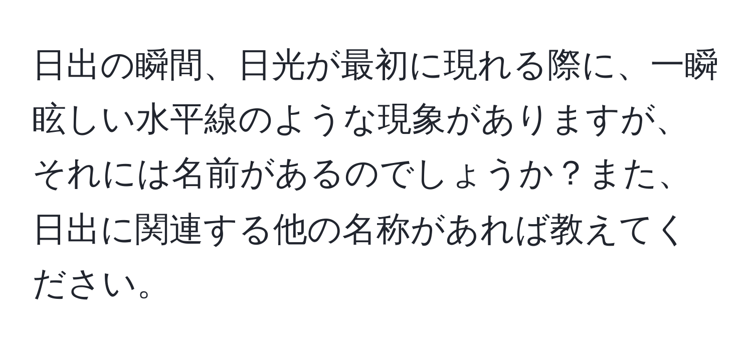 日出の瞬間、日光が最初に現れる際に、一瞬眩しい水平線のような現象がありますが、それには名前があるのでしょうか？また、日出に関連する他の名称があれば教えてください。